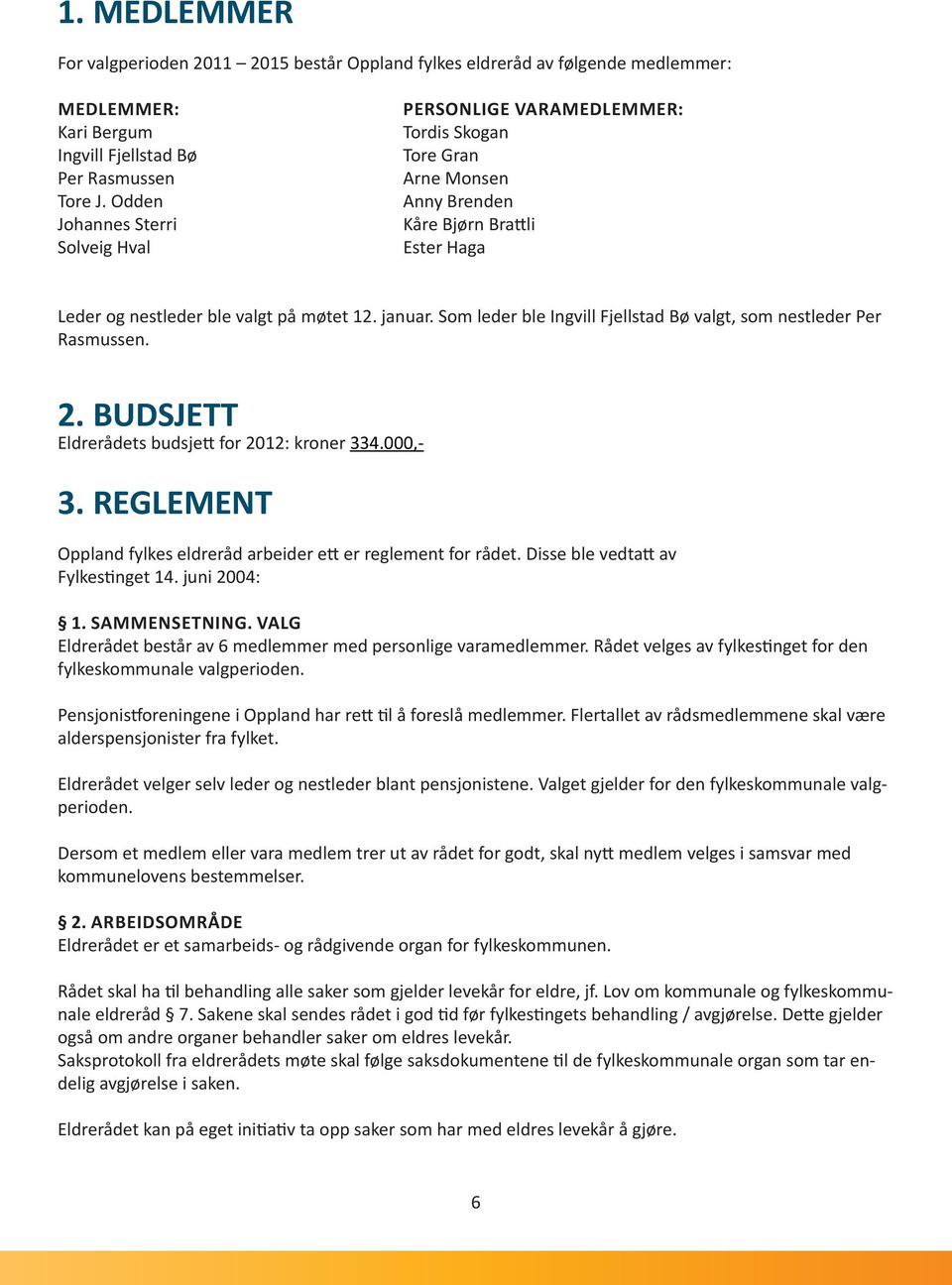 Som leder ble Ingvill Fjellstad Bø valgt, som nestleder Per Rasmussen. 2. BUDSJETT Eldrerådets budsjett for 2012: kroner 334.000,- 3.