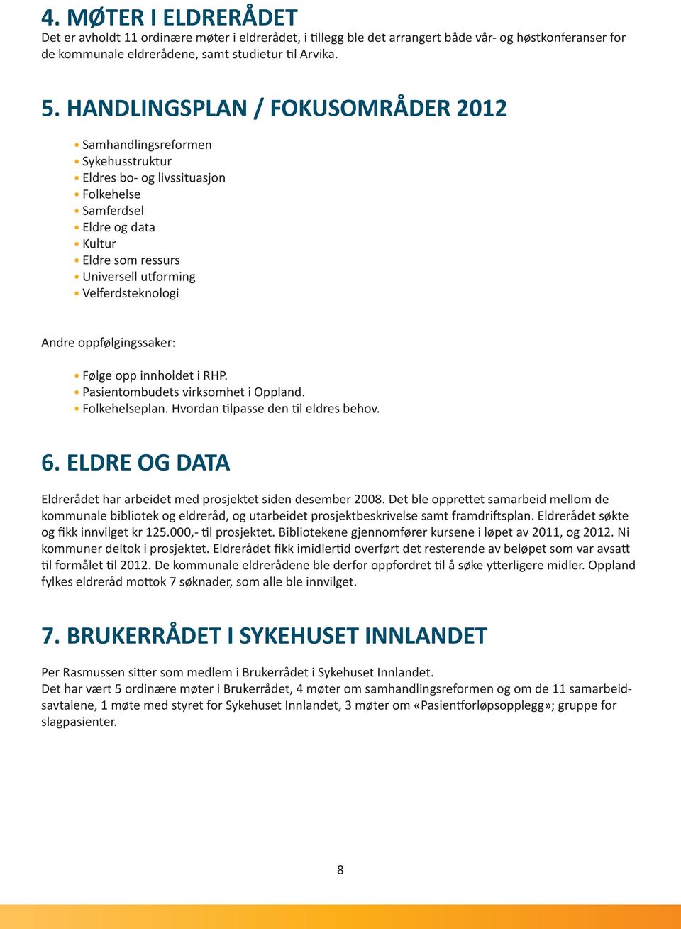 Andre oppfølgingssaker: Følge opp innholdet i RHP. Pasientombudets virksomhet i Oppland. Folkehelseplan. Hvordan tilpasse den til eldres behov. 6.