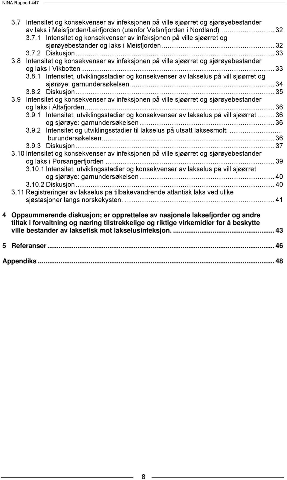 .. 34 3.8.2 Diskusjon... 35 3.9 Intensitet og konsekvenser av infeksjonen på ville sjøørret og sjørøyebestander og laks i Altafjorden... 36 3.9.1 Intensitet, utviklingsstadier og konsekvenser av lakselus på vill sjøørret.