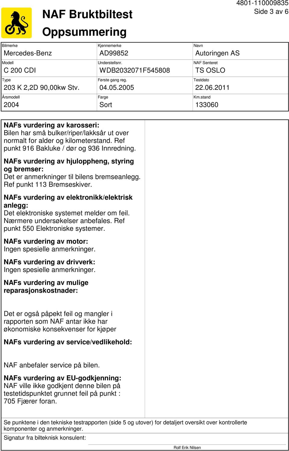 Ref punkt 916 Bakluke / dør og 936 Innredning. NAFs vurdering av hjuloppheng, styring og bremser: Det er anmerkninger til bilens bremseanlegg. Ref punkt 113 Bremseskiver.