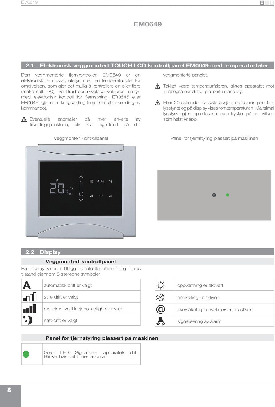 gjør det mulig å kontrollere en eller flere (maksimalt 30) ventilradiatorer/kjølekonvektorer utstyrt med elektronisk kontroll for fjernstyring, ER0645 eller ER0648, gjennom kringkasting (med simultan