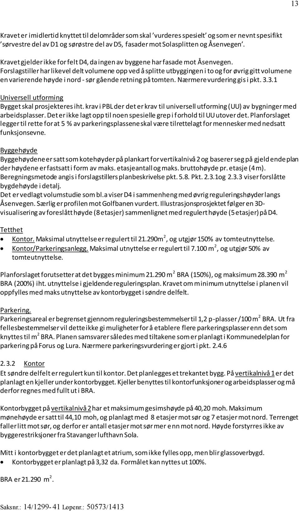 Forslagstiller har likevel delt volumene opp ved å splitte utbyggingen i to og for øvrig gitt volumene en varierende høyde i nord - sør gående retning på tomten. Nærmere vurdering gis i pkt. 3.