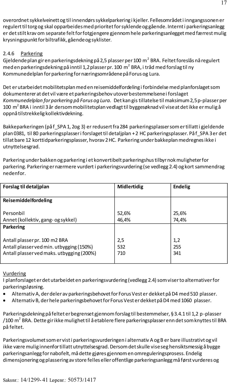 6 Parkering Gjeldende plan gir en parkeringsdekning på 2,5 plasser per 100 m 2 BRA. Feltet foreslås nå regulert med en parkeringsdekning på inntil 1,2 plasser pr.