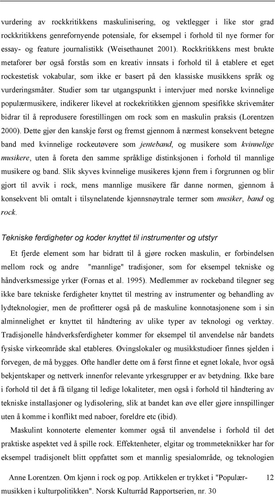 Rockkritikkens mest brukte metaforer bør også forstås som en kreativ innsats i forhold til å etablere et eget rockestetisk vokabular, som ikke er basert på den klassiske musikkens språk og