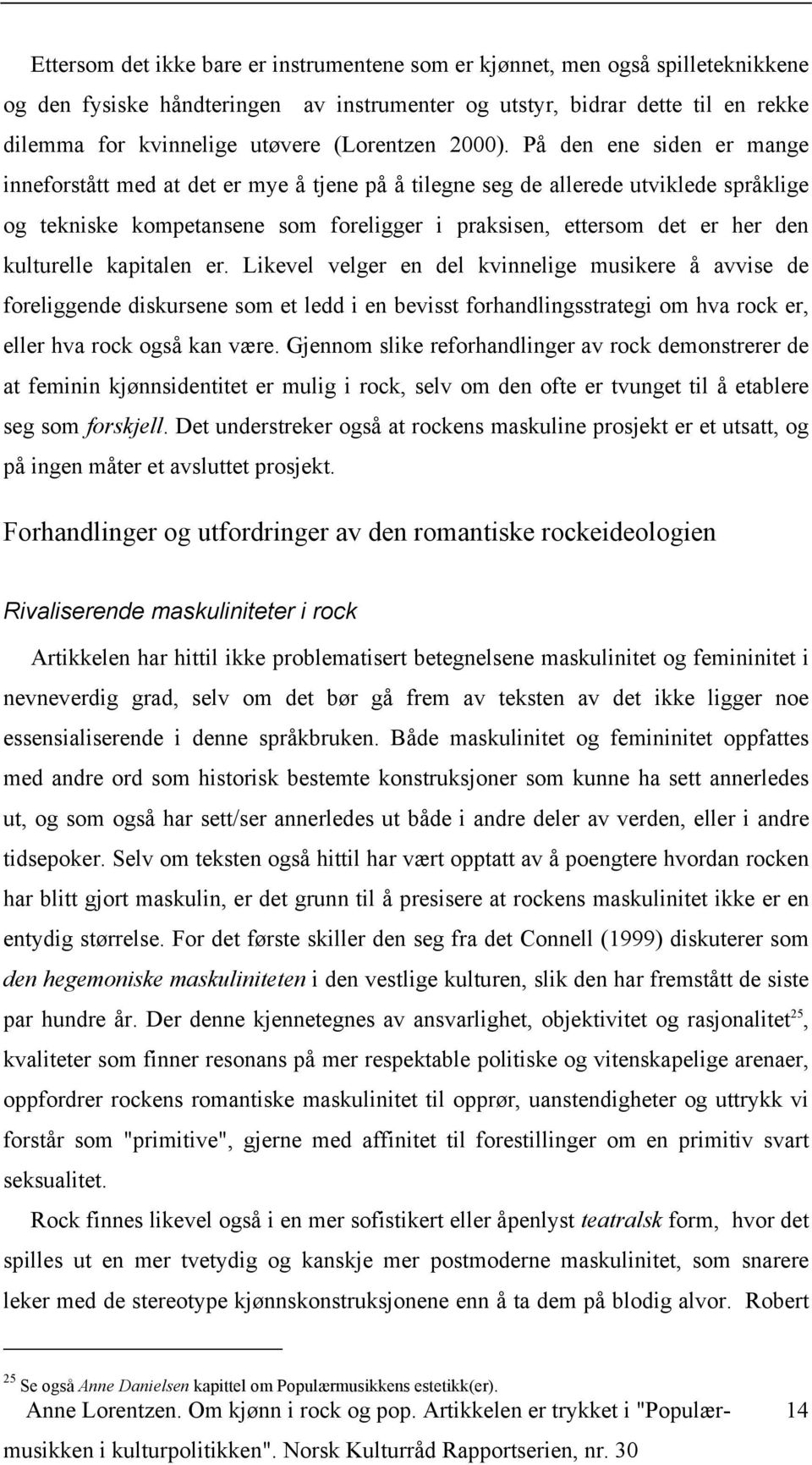 På den ene siden er mange inneforstått med at det er mye å tjene på å tilegne seg de allerede utviklede språklige og tekniske kompetansene som foreligger i praksisen, ettersom det er her den