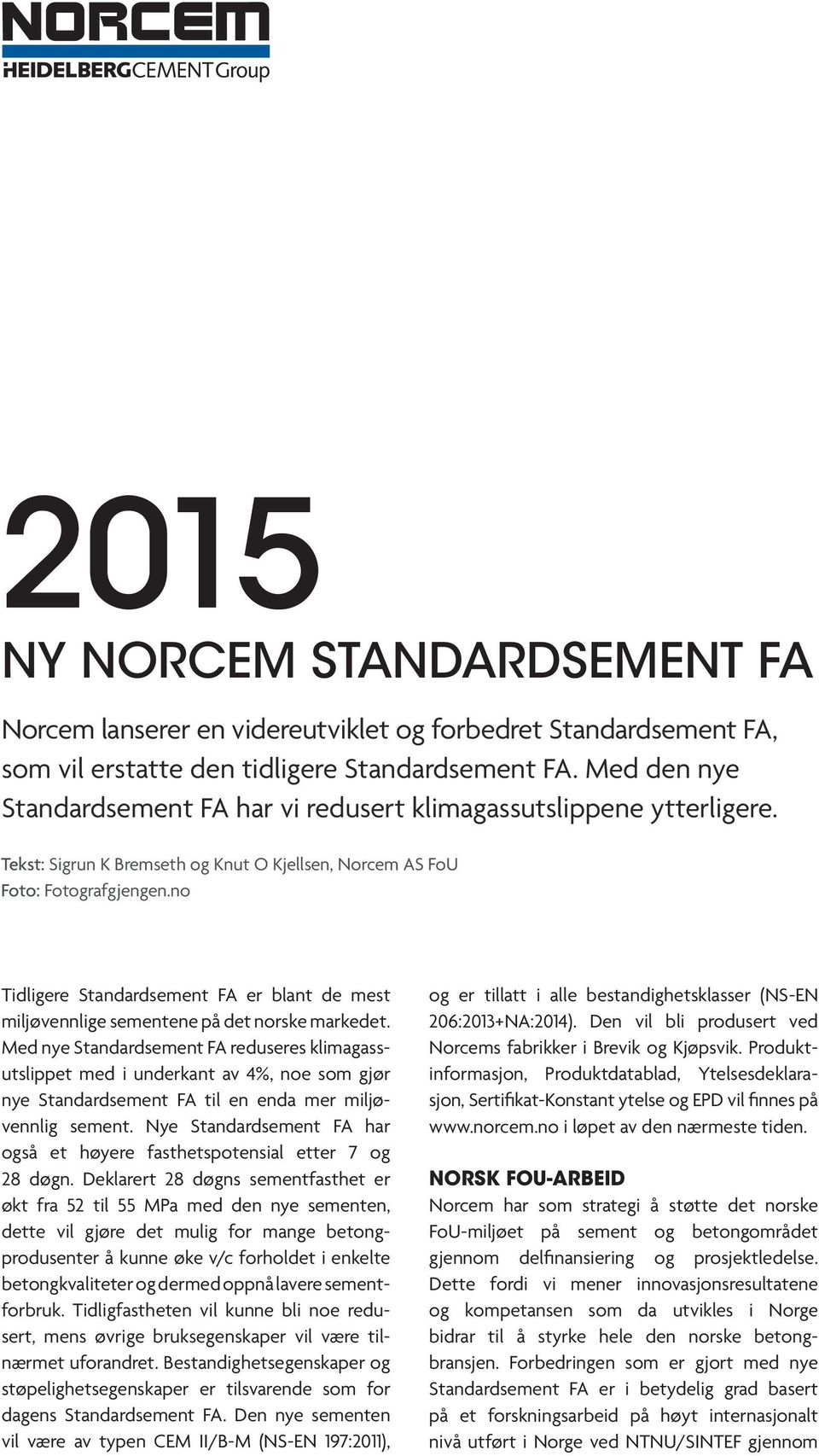 Med nye reduseres klimagassutslippet med i underkant av 4%, noe som gjør nye til en enda mer miljøvennlig sement. Nye har også et høyere fasthetspotensial etter 7 og 28 døgn.