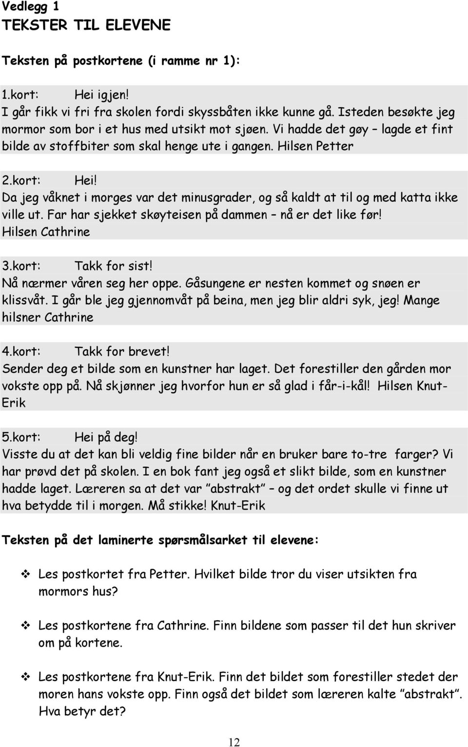 Da jeg våknet i morges var det minusgrader, og så kaldt at til og med katta ikke ville ut. Far har sjekket skøyteisen på dammen nå er det like før! Hilsen Cathrine 3.kort: Takk for sist!