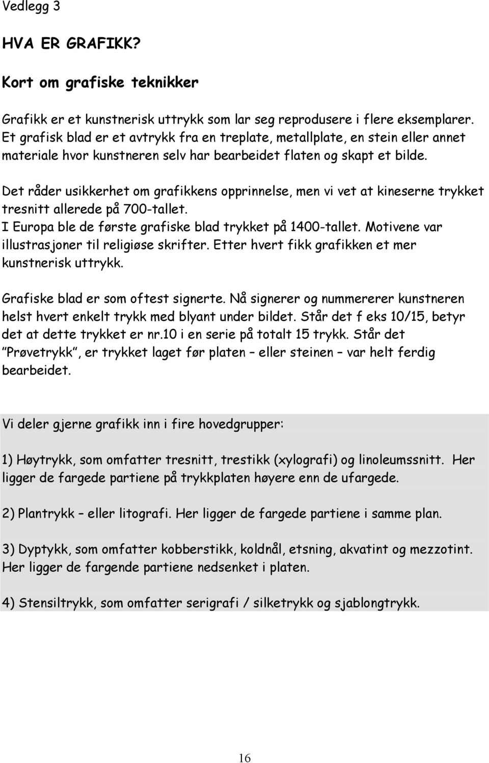 Det råder usikkerhet om grafikkens opprinnelse, men vi vet at kineserne trykket tresnitt allerede på 700-tallet. I Europa ble de første grafiske blad trykket på 1400-tallet.