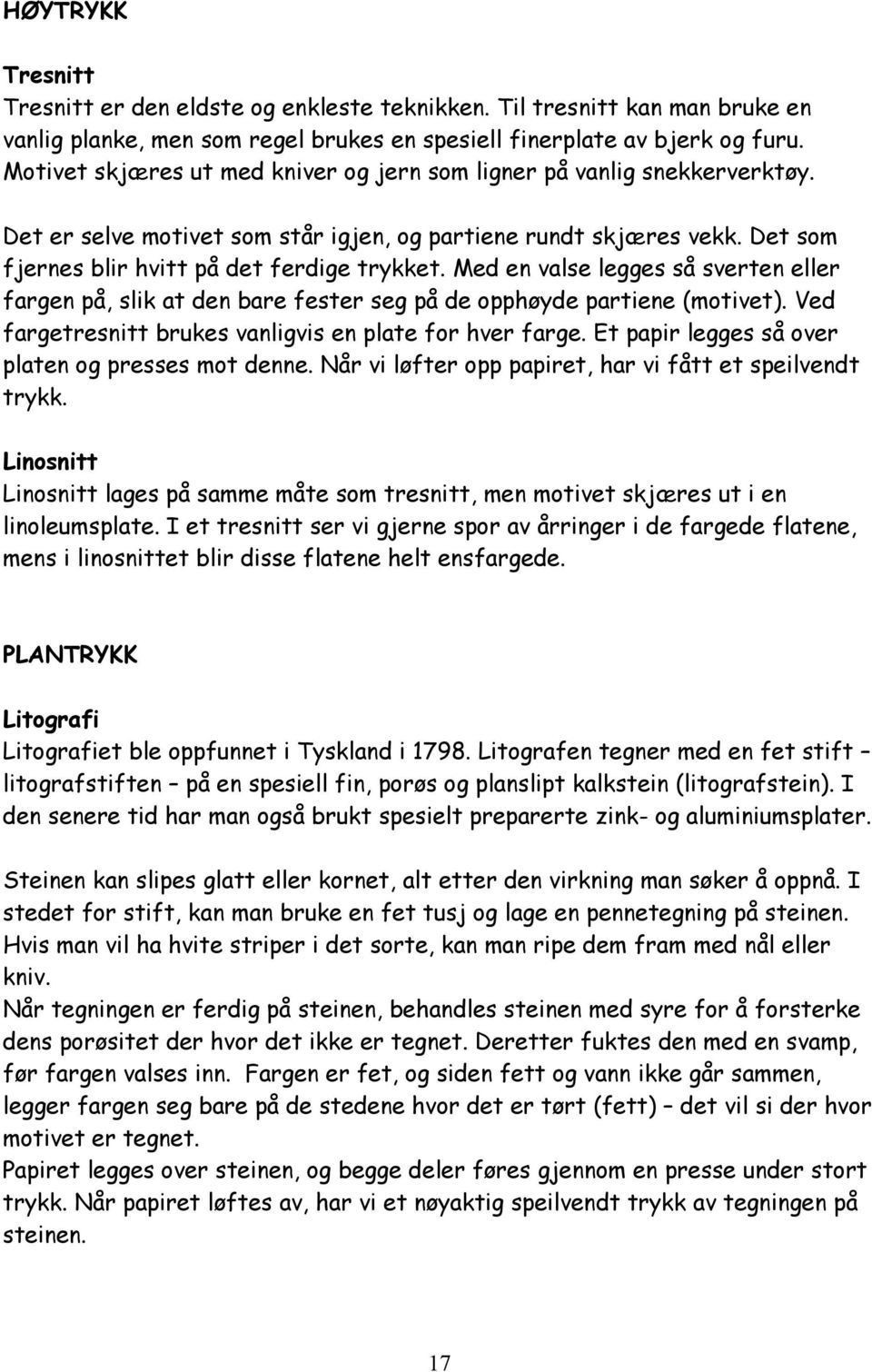 Med en valse legges så sverten eller fargen på, slik at den bare fester seg på de opphøyde partiene (motivet). Ved fargetresnitt brukes vanligvis en plate for hver farge.