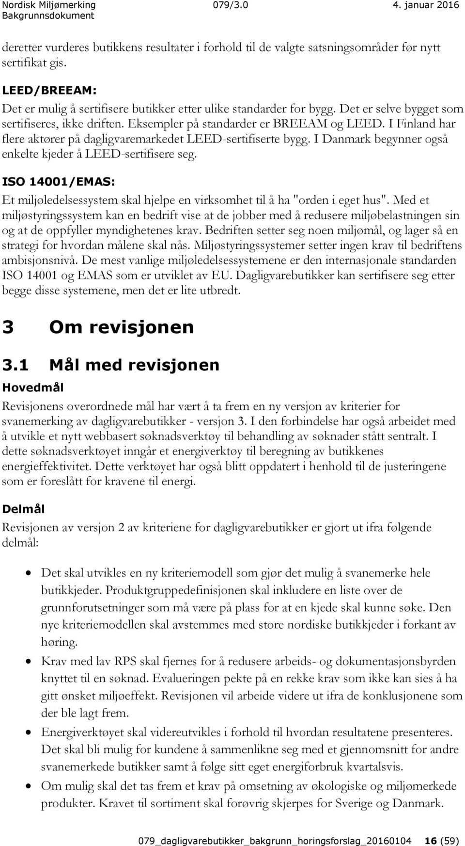 I Danmark begynner også enkelte kjeder å LEED-sertifisere seg. ISO 14001/EMAS: Et miljøledelsessystem skal hjelpe en virksomhet til å ha "orden i eget hus".