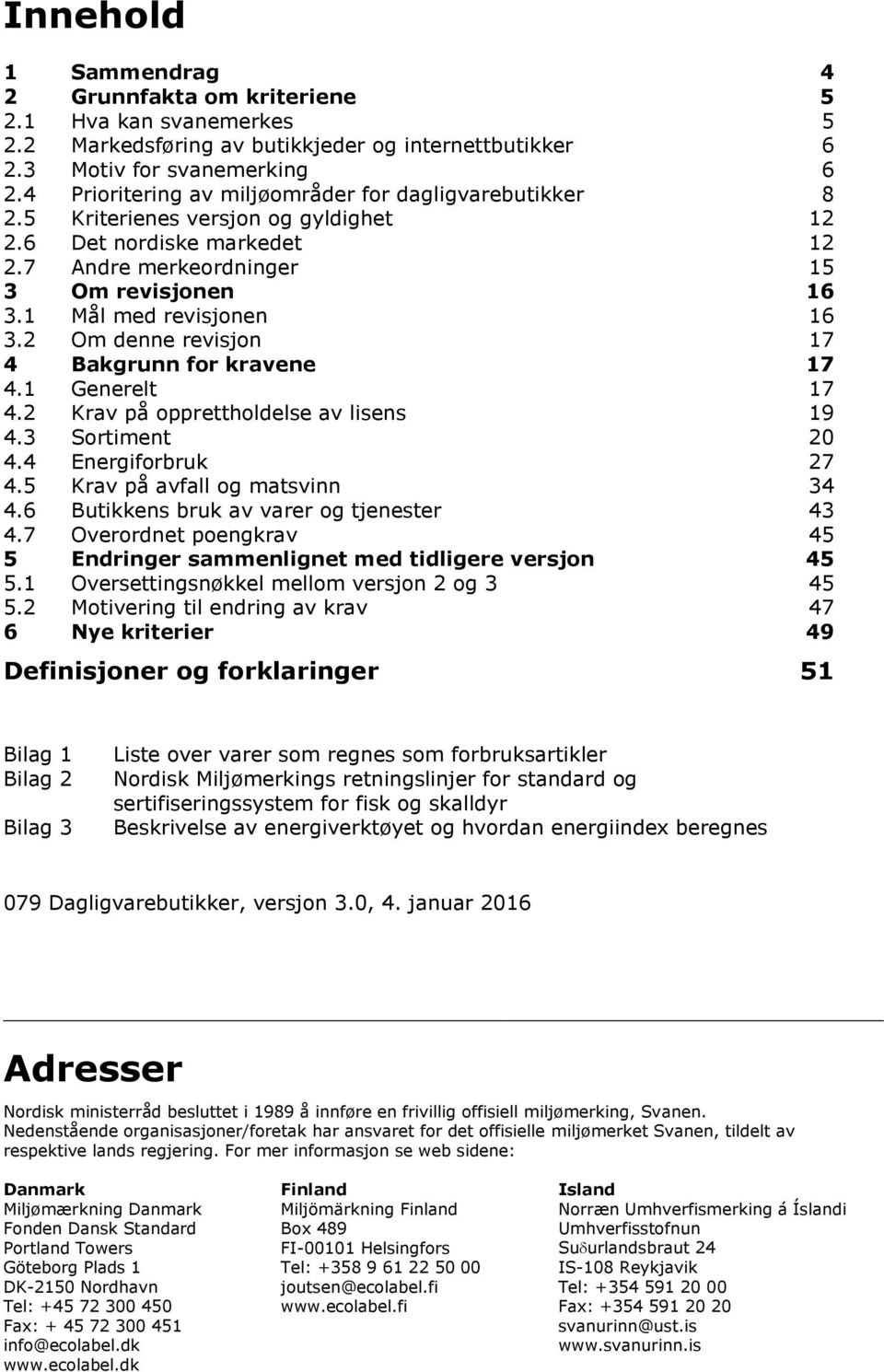 2 Om denne revisjon 17 4 Bakgrunn for kravene 17 4.1 Generelt 17 4.2 Krav på opprettholdelse av lisens 19 4.3 Sortiment 20 4.4 Energiforbruk 27 4.5 Krav på avfall og matsvinn 34 4.