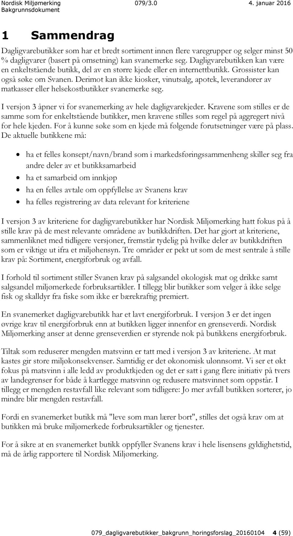 Derimot kan ikke kiosker, vinutsalg, apotek, leverandører av matkasser eller helsekostbutikker svanemerke seg. I versjon 3 åpner vi for svanemerking av hele dagligvarekjeder.