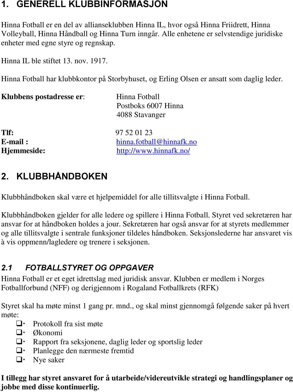 Hinna Fotball har klubbkontor på Storbyhuset, og Erling Olsen er ansatt som daglig leder. Klubbens postadresse er: Hinna Fotball Postboks 6007 Hinna 4088 Stavanger Tlf: 97 52 01 23 E-mail : hinna.