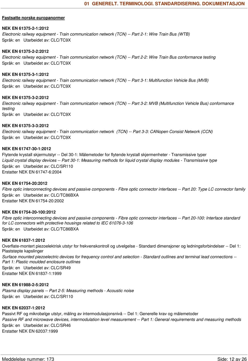 NEK EN 61375-2-2:2012 Electronic railway equipment - Train communication network (TCN) -- Part 2-2: Wire Train Bus conformance testing Språk: en Utarbeidet av: CLC/TC9X NEK EN 61375-3-1:2012