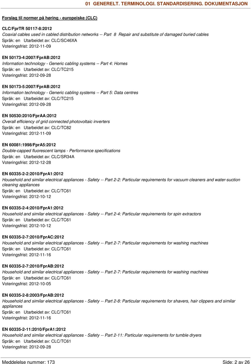 Språk: en Utarbeidet av: CLC/SC46XA Voteringsfrist: 2012-11-09 EN 50173-4:2007/FprAB:2012 Information technology - Generic cabling systems -- Part 4: Homes Språk: en Utarbeidet av: CLC/TC215