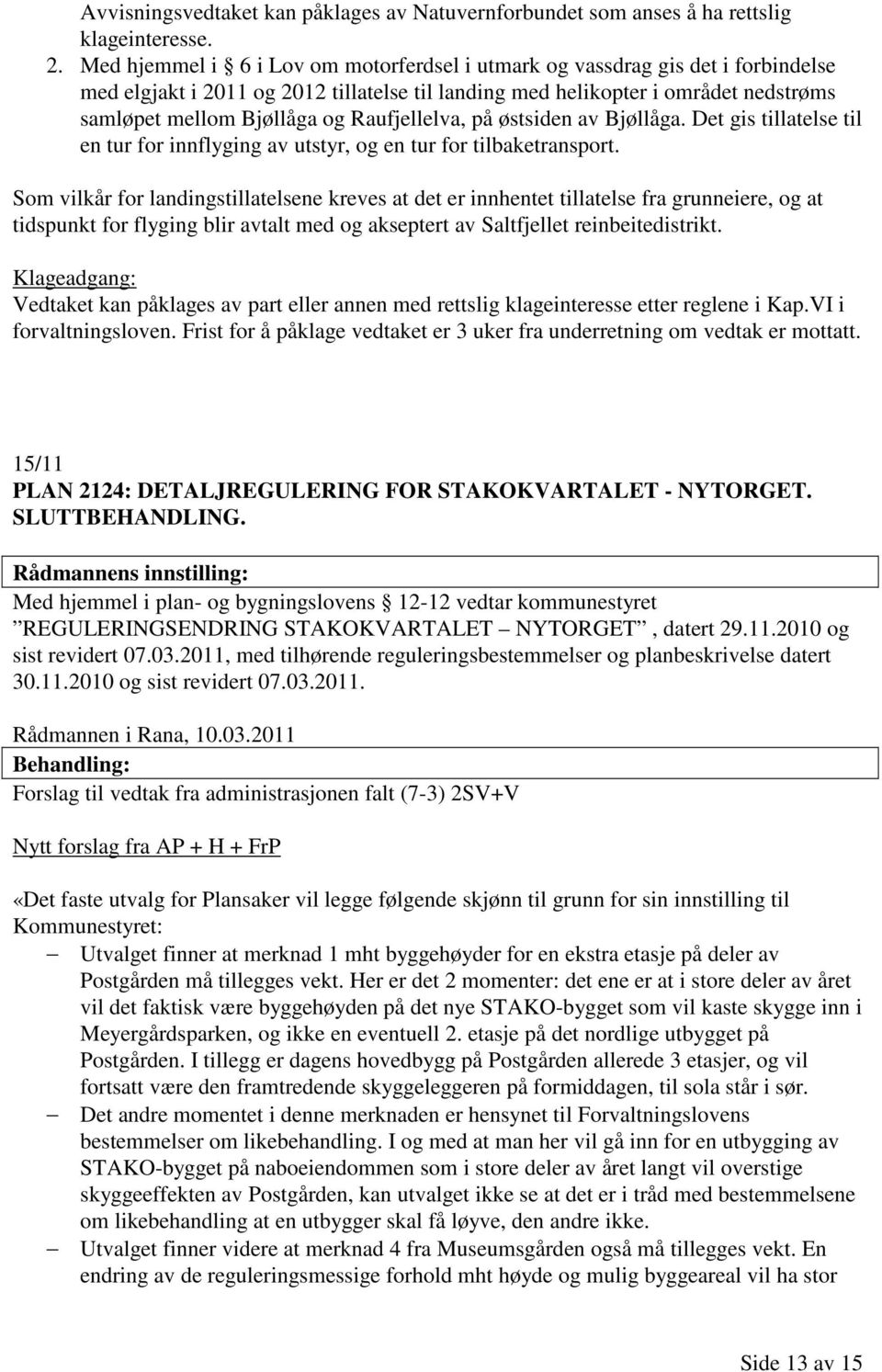 Raufjellelva, på østsiden av Bjøllåga. Det gis tillatelse til en tur for innflyging av utstyr, og en tur for tilbaketransport.