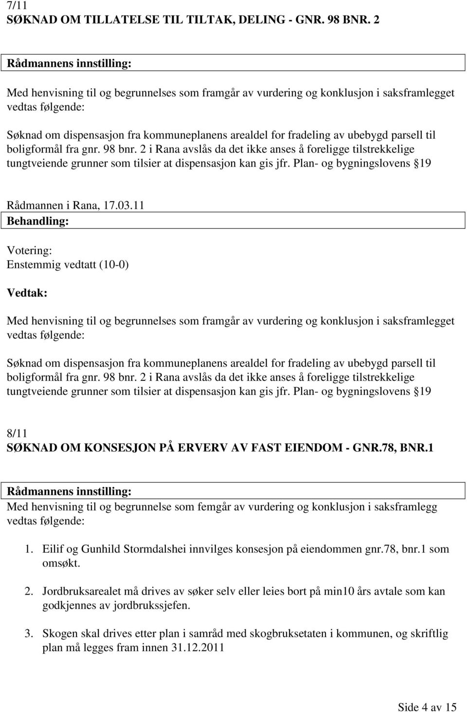 boligformål fra gnr. 98 bnr. 2 i Rana avslås da det ikke anses å foreligge tilstrekkelige tungtveiende grunner som tilsier at dispensasjon kan gis jfr. Plan- og bygningslovens 19 Rådmannen i Rana, 17.