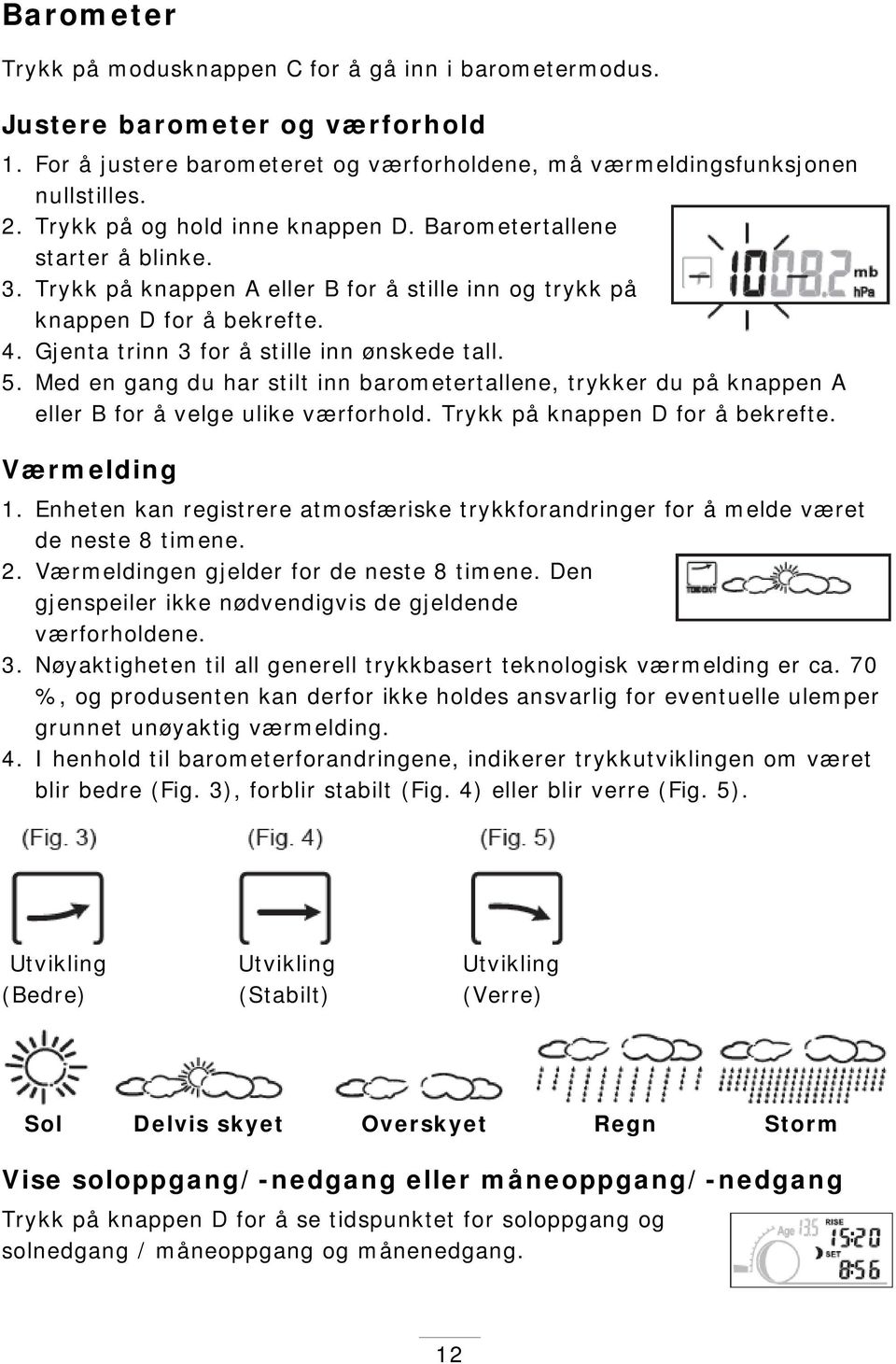 Gjenta trinn 3 for å stille inn ønskede tall. 5. Med en gang du har stilt inn barometertallene, trykker du på knappen A eller B for å velge ulike værforhold. Trykk på knappen D for å bekrefte.