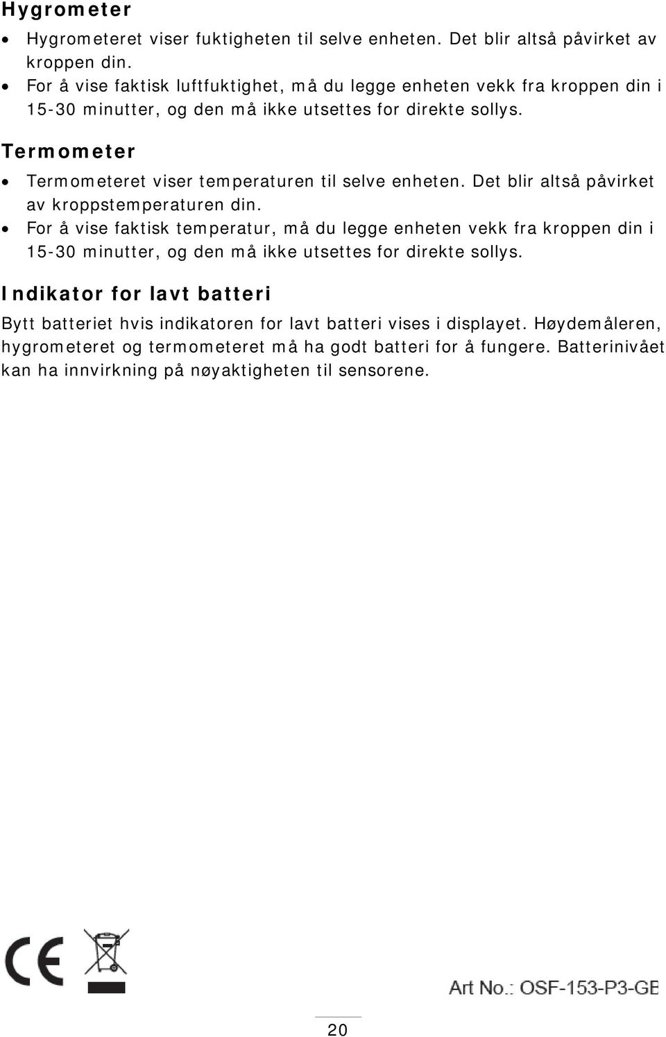 Termometer Termometeret viser temperaturen til selve enheten. Det blir altså påvirket av kroppstemperaturen din.