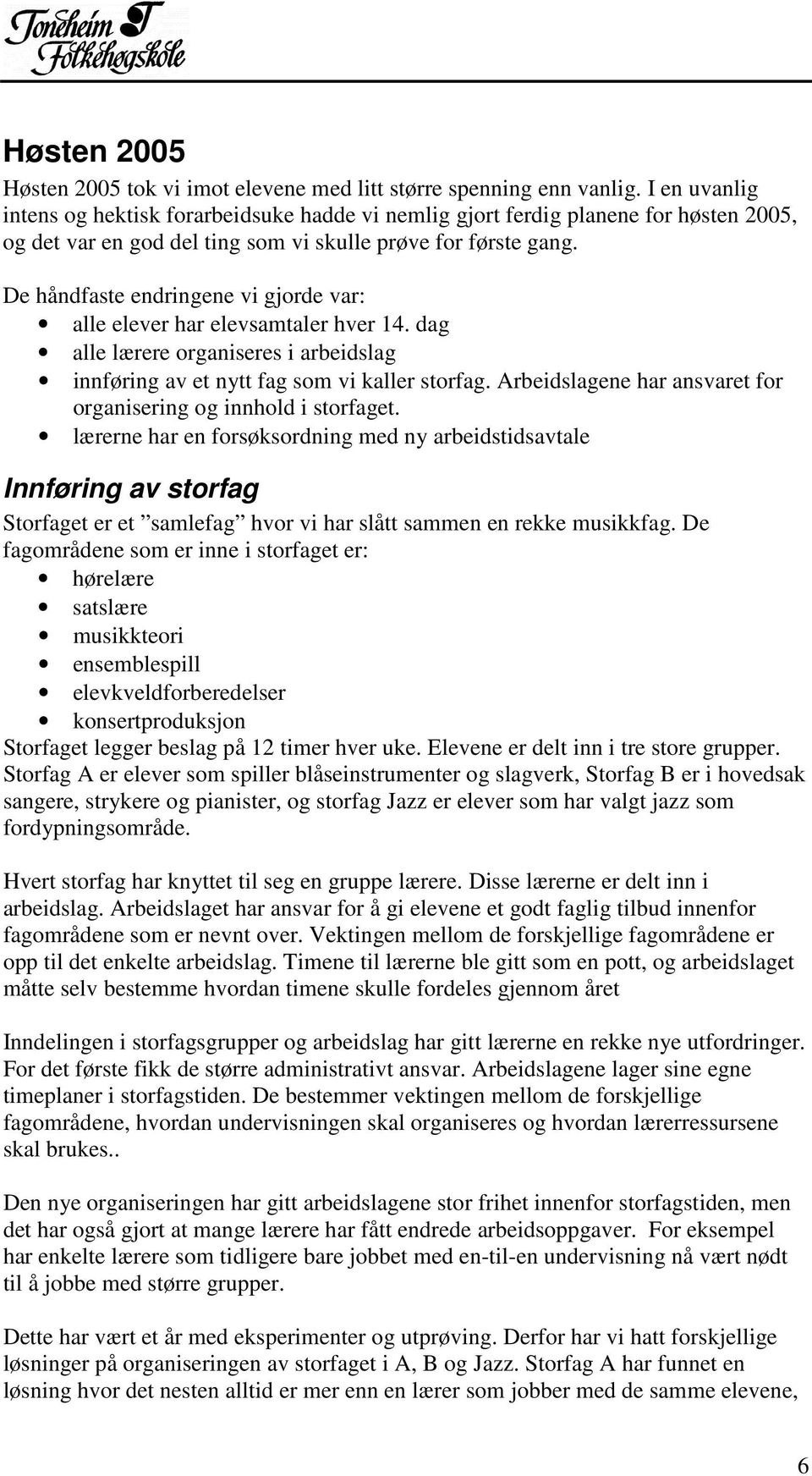 De håndfaste endringene vi gjorde var: alle elever har elevsamtaler hver 14. dag alle lærere organiseres i arbeidslag innføring av et nytt fag som vi kaller storfag.