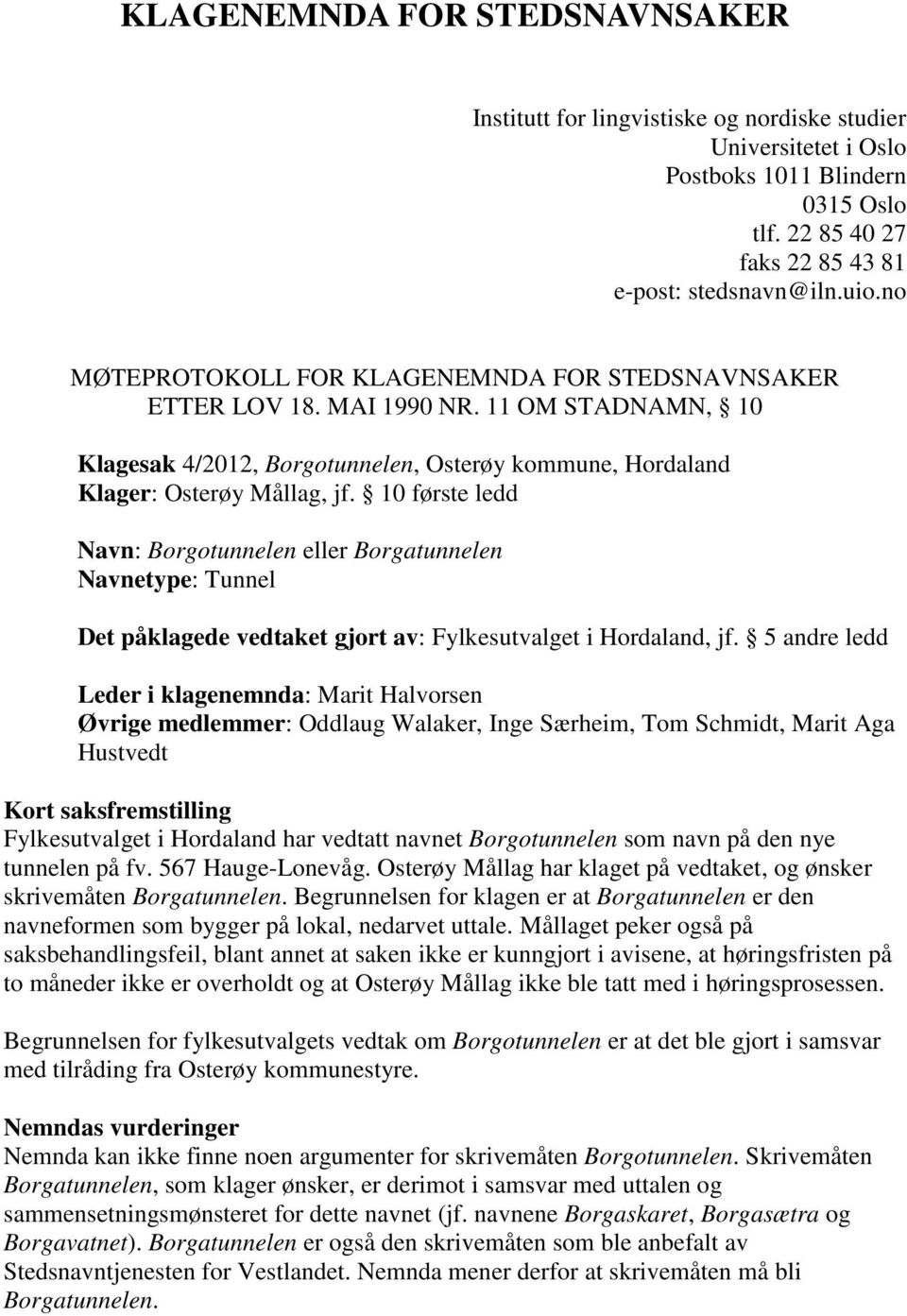 10 første ledd Navn: Borgotunnelen eller Borgatunnelen Navnetype: Tunnel Det påklagede vedtaket gjort av: Fylkesutvalget i Hordaland, jf.