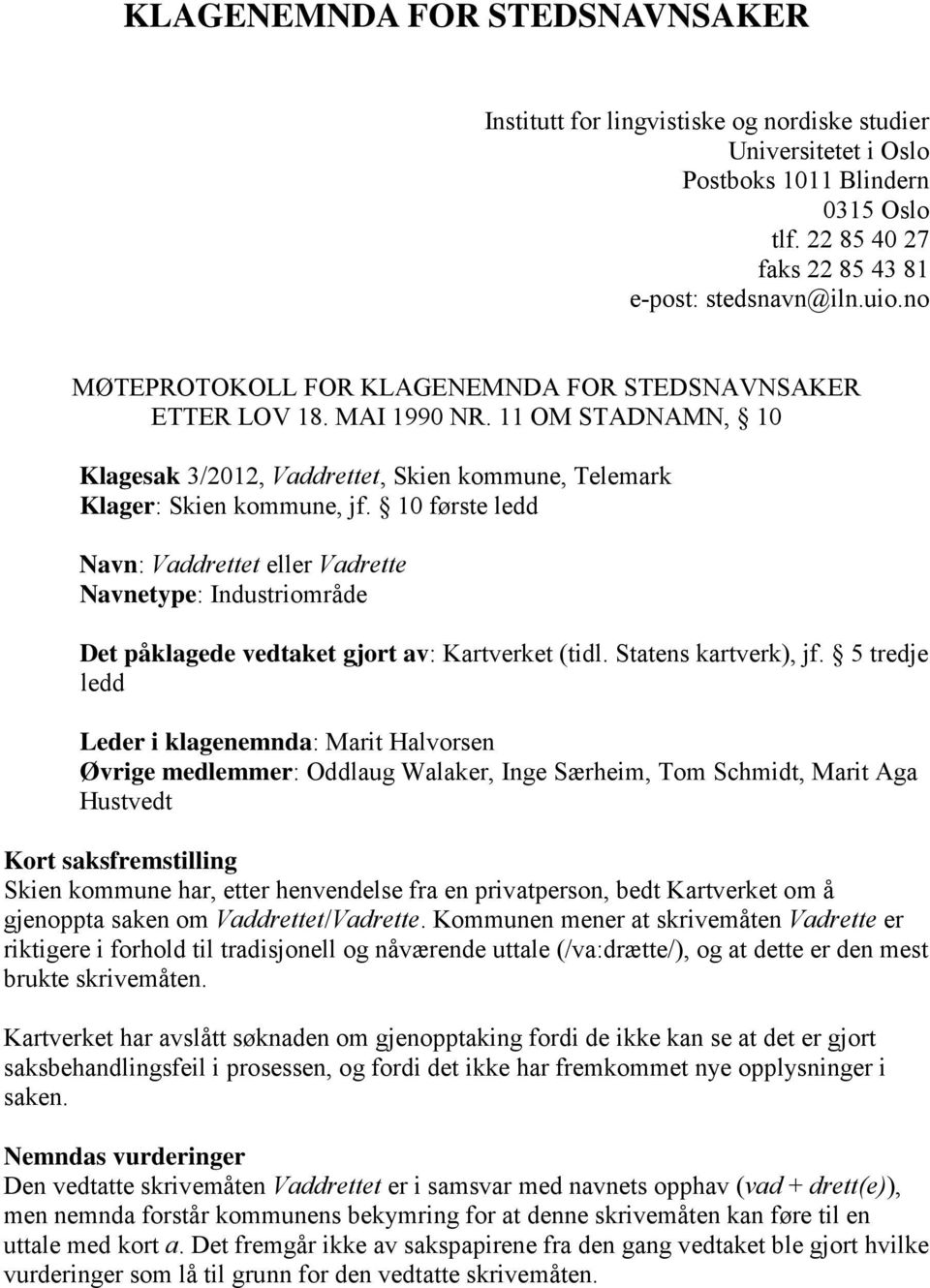 10 første ledd Navn: Vaddrettet eller Vadrette Navnetype: Industriområde Det påklagede vedtaket gjort av: Kartverket (tidl. Statens kartverk), jf.