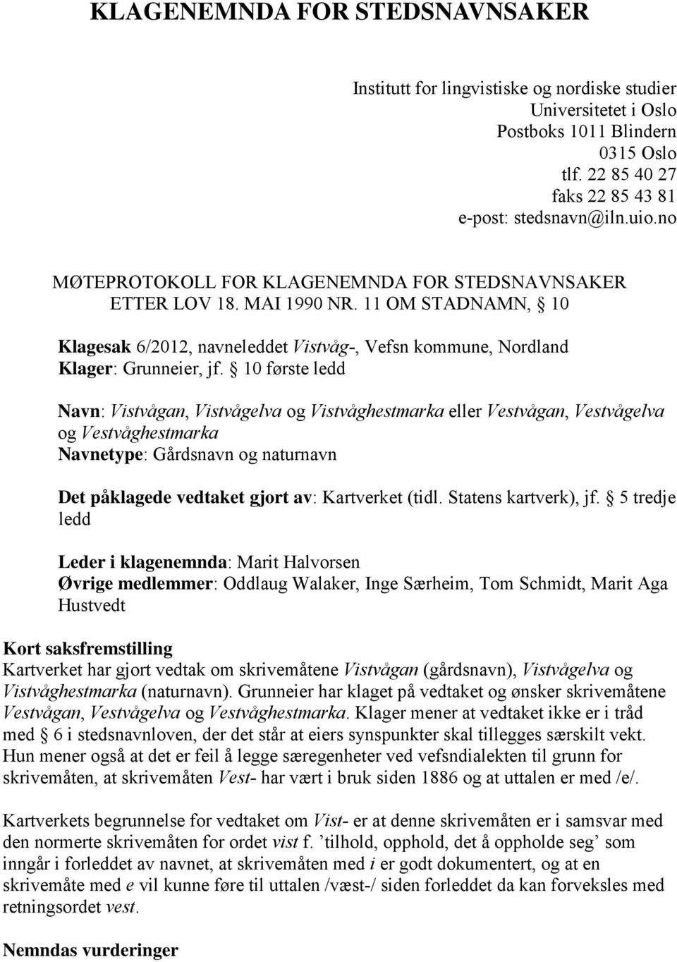 10 første ledd Navn: Vistvågan, Vistvågelva og Vistvåghestmarka eller Vestvågan, Vestvågelva og Vestvåghestmarka Navnetype: Gårdsnavn og naturnavn Det påklagede vedtaket gjort av: Kartverket (tidl.