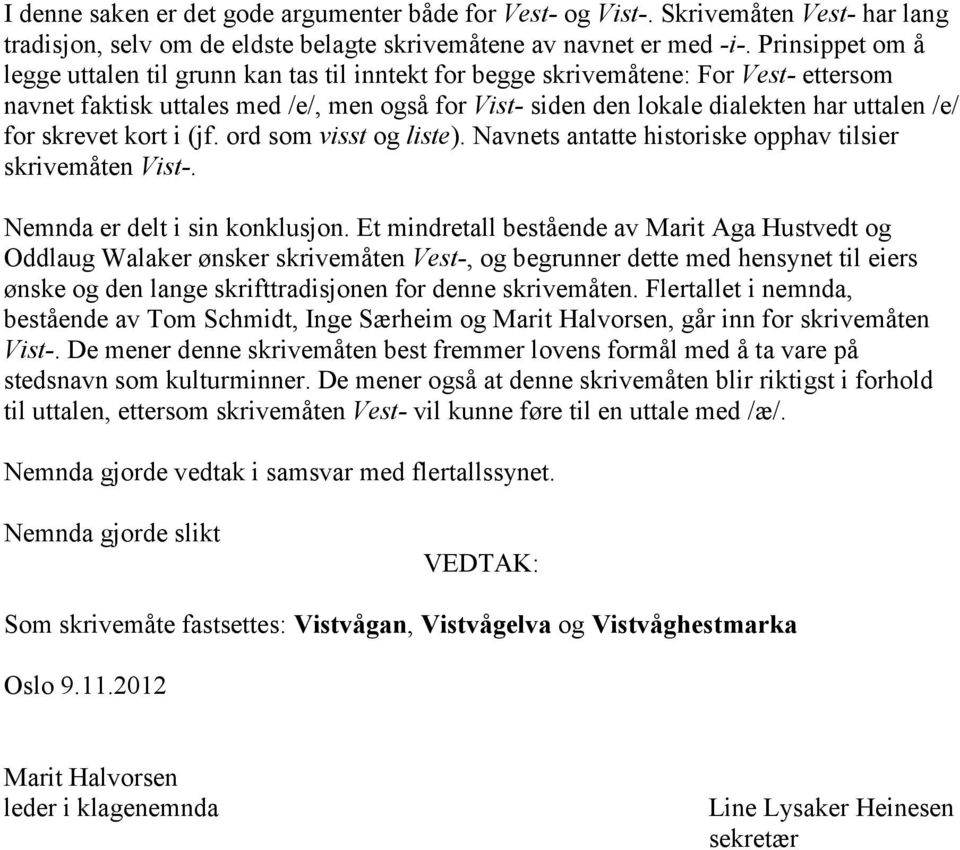 for skrevet kort i (jf. ord som visst og liste). Navnets antatte historiske opphav tilsier skrivemåten Vist-. Nemnda er delt i sin konklusjon.