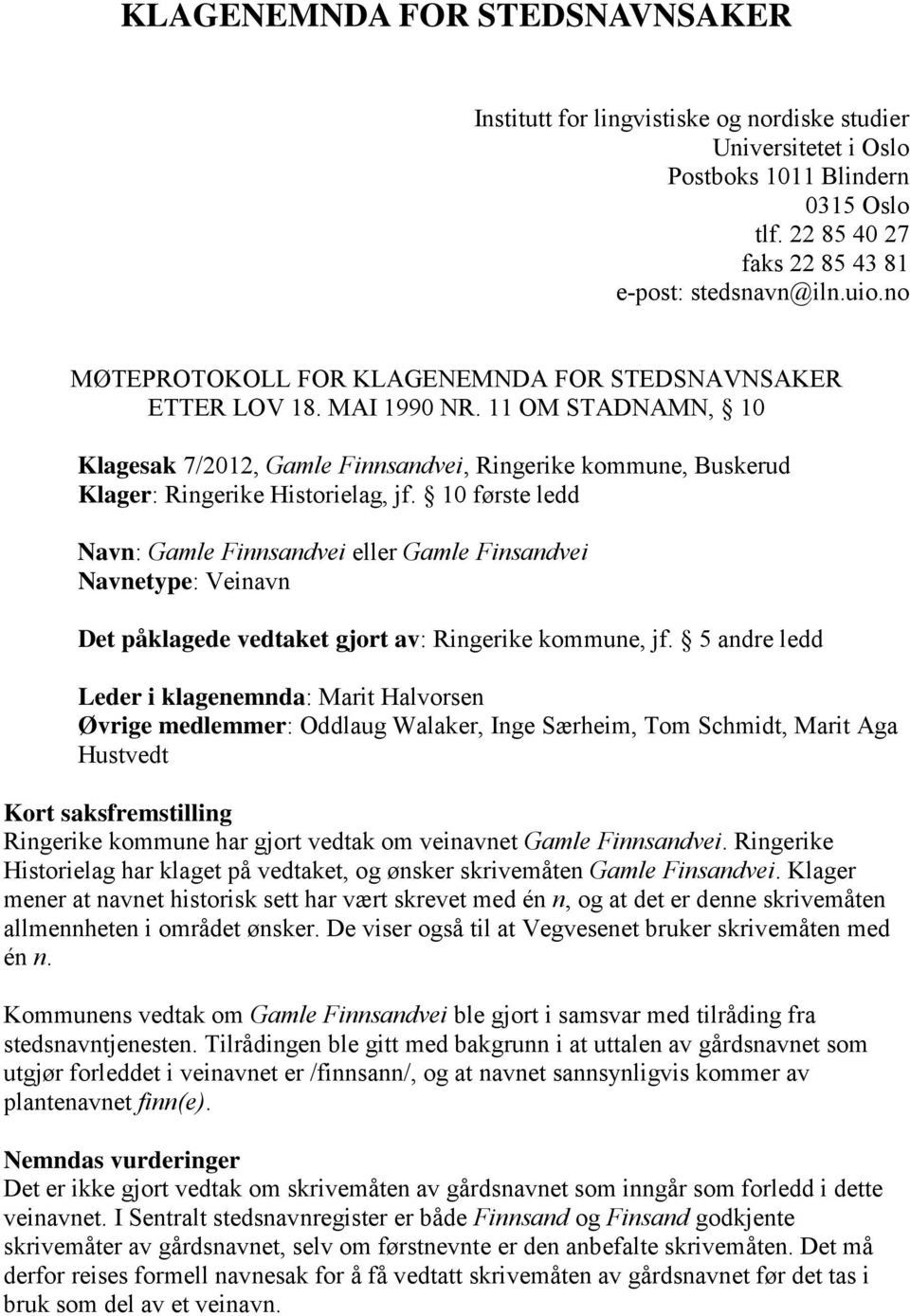 10 første ledd Navn: Gamle Finnsandvei eller Gamle Finsandvei Navnetype: Veinavn Det påklagede vedtaket gjort av: Ringerike kommune, jf.