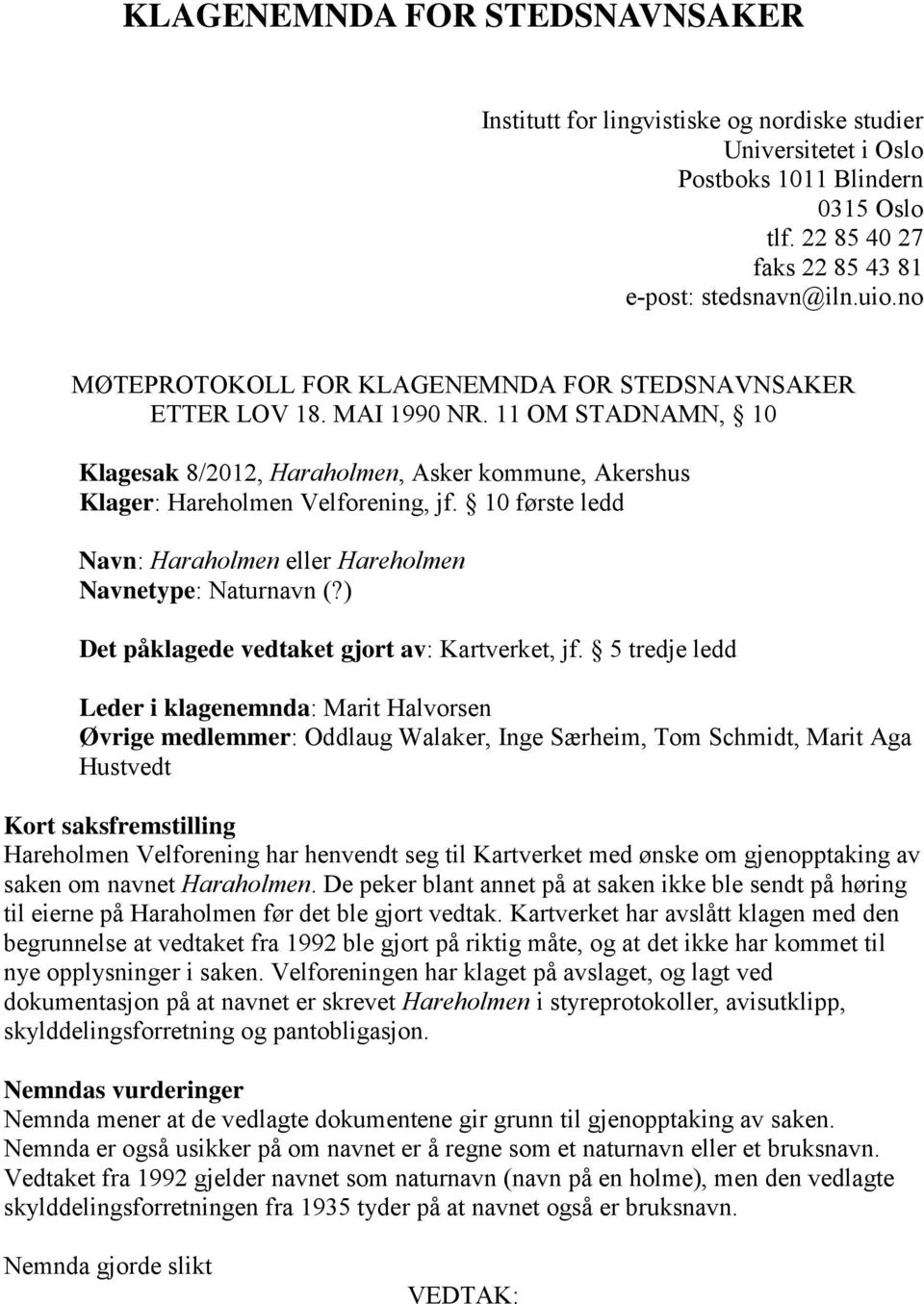 10 første ledd Navn: Haraholmen eller Hareholmen Navnetype: Naturnavn (?) Det påklagede vedtaket gjort av: Kartverket, jf.