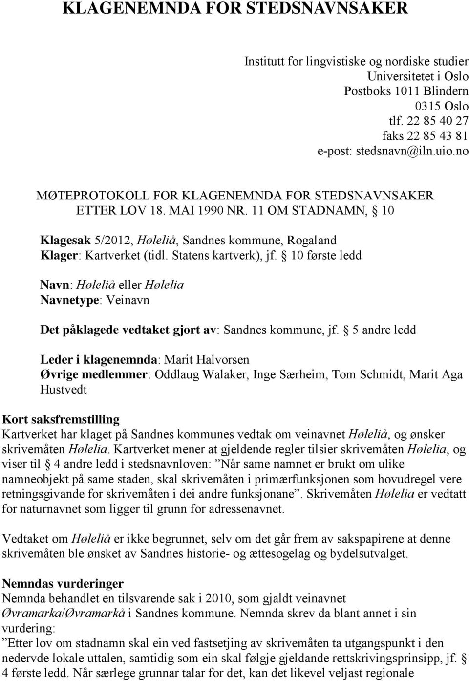 10 første ledd Navn: Høleliå eller Hølelia Navnetype: Veinavn Det påklagede vedtaket gjort av: Sandnes kommune, jf.