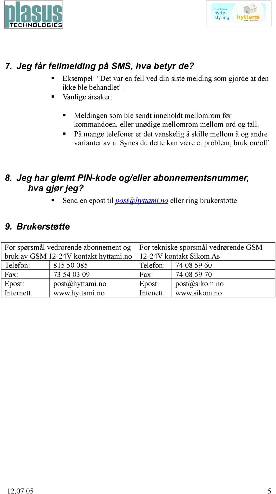 Synes du dette kan være et problem, bruk on/off. 8. Jeg har glemt PIN-kode og/eller abonnementsnummer, hva gjør jeg? Send en epost til post@hyttami.no eller ring brukerstøtte 9.