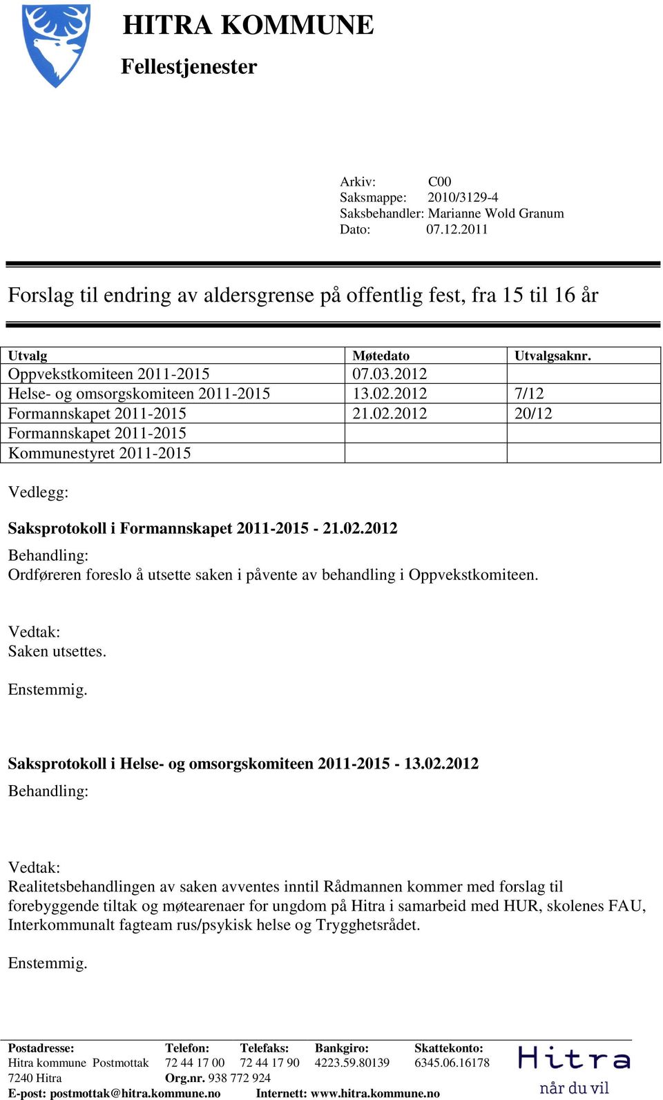 02.2012 Behandling: Ordføreren foreslo å utsette saken i påvente av behandling i Oppvekstkomiteen. Vedtak: Saken utsettes. Enstemmig. Saksprotokoll i Helse- og omsorgskomiteen 2011-2015 - 13.02.2012