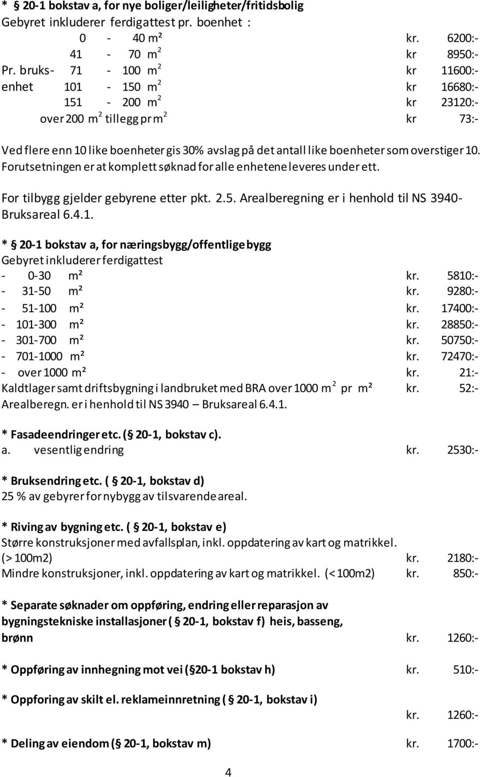 overstiger 10. Forutsetningen er at komplett søknad for alle enhetene leveres under ett. For tilbygg gjelder gebyrene etter pkt. 2.5. Arealberegning er i henhold til NS 3940- Bruksareal 6.4.1. * 20-1 bokstav a, for næringsbygg/offentlige bygg Gebyret inkluderer ferdigattest - 0-30 m² kr.