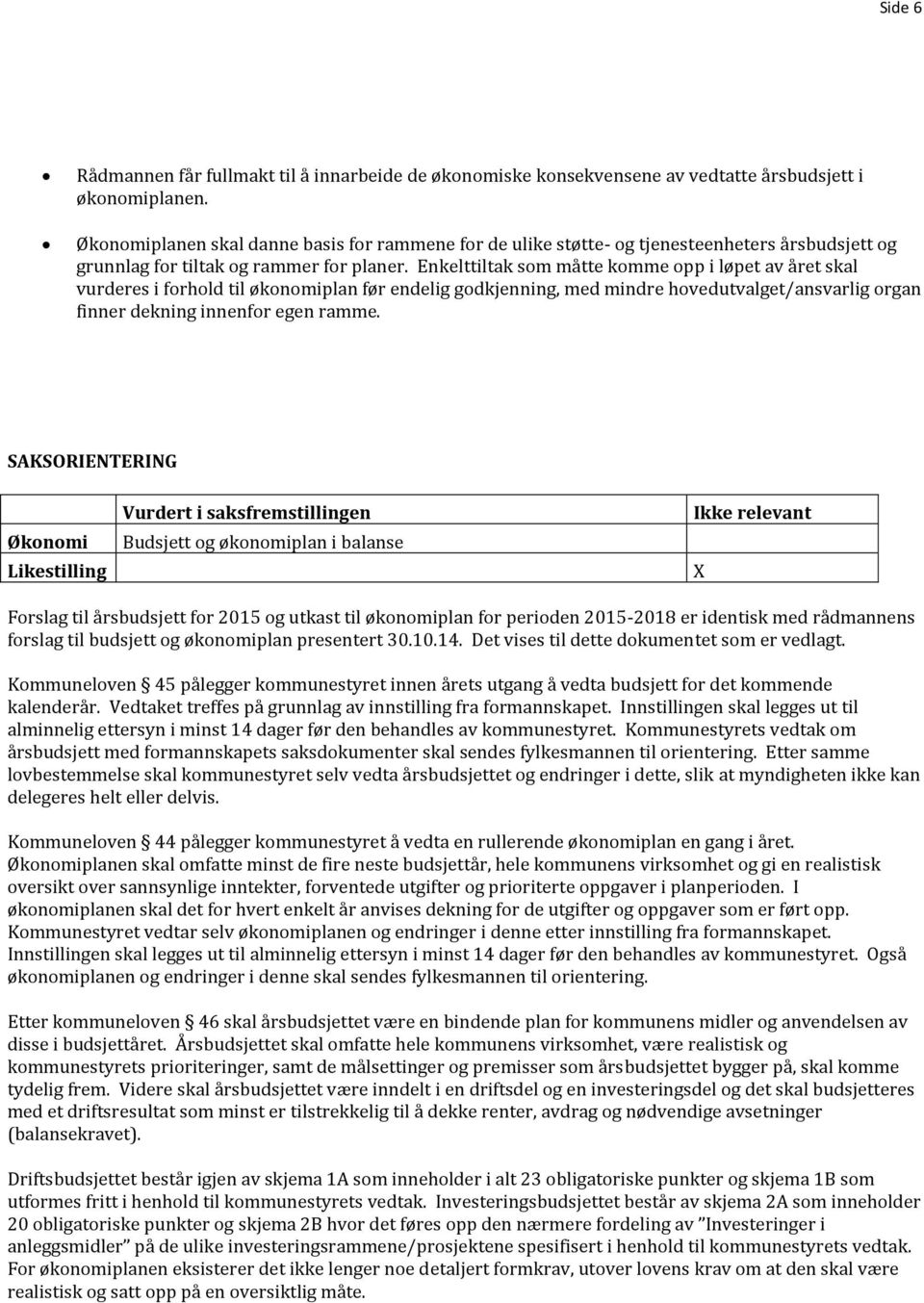 Enkelttiltak som måtte komme opp i løpet av året skal vurderes i forhold til økonomiplan før endelig godkjenning, med mindre hovedutvalget/ansvarlig organ finner dekning innenfor egen ramme.