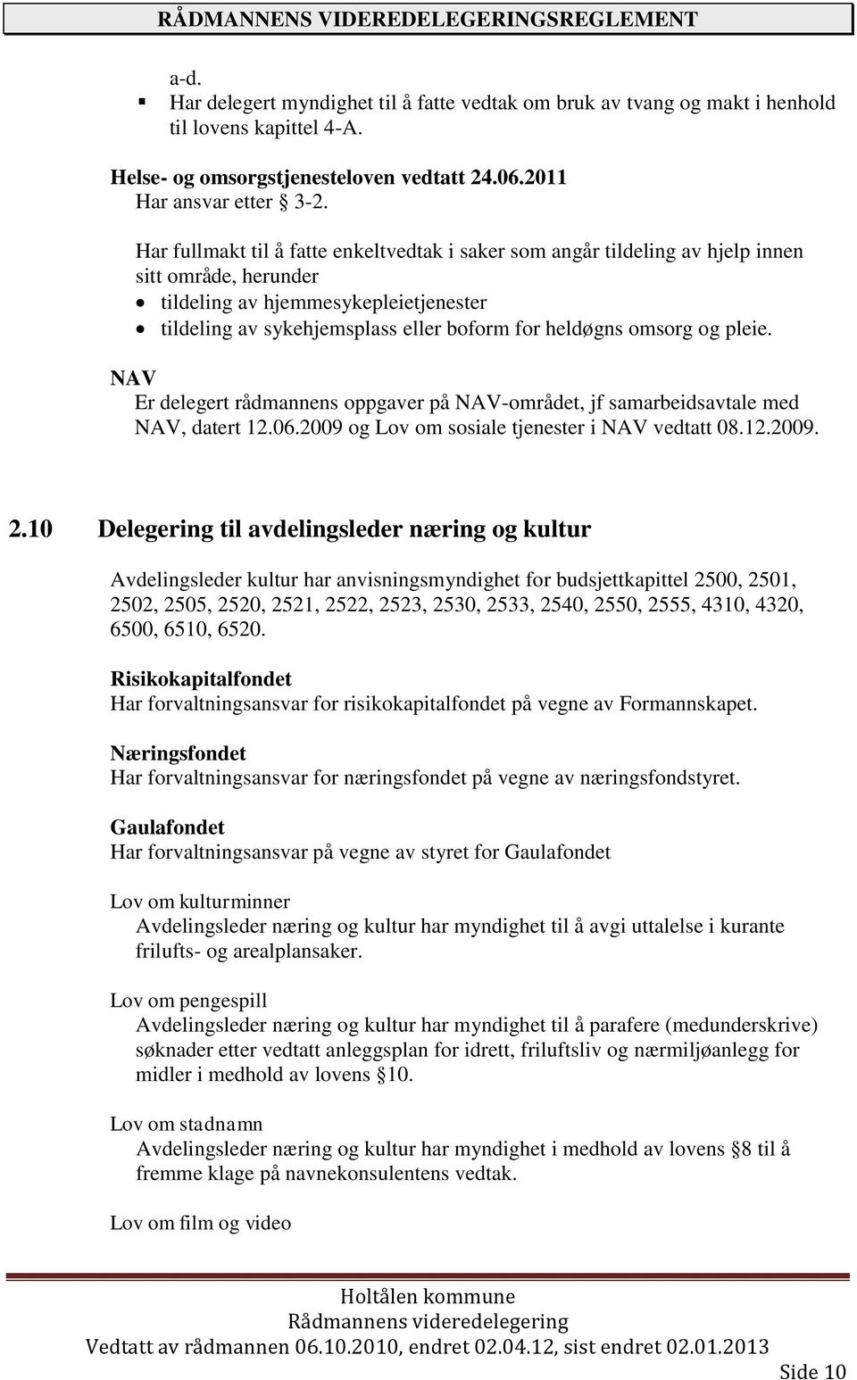 omsorg og pleie. NAV Er delegert rådmannens oppgaver på NAV-området, jf samarbeidsavtale med NAV, datert 12.06.2009 og Lov om sosiale tjenester i NAV vedtatt 08.12.2009. 2.