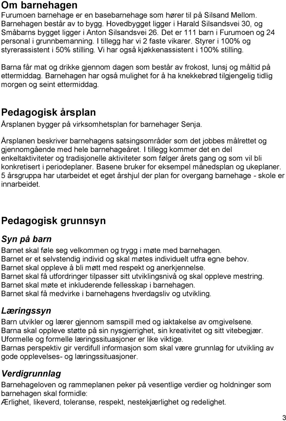 Styrer i 100% og styrerassistent i 50% stilling. Vi har også kjøkkenassistent i 100% stilling. Barna får mat og drikke gjennom dagen som består av frokost, lunsj og måltid på ettermiddag.