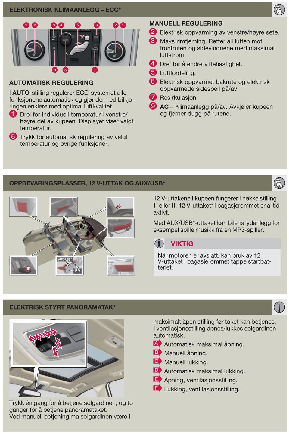 MANUELL REGULERING 2 Elektrisk oppvarming av venstre/høyre sete. 3 Maks rimfjerning. Retter all luften mot frontruten og sidevinduene med maksimal luftstrøm. 4 Drei for å endre viftehastighet.