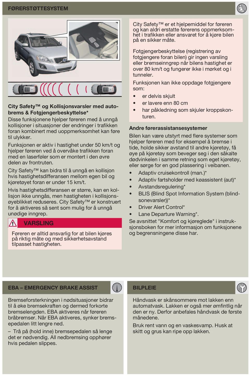 uoppmerksomhet kan føre til ulykker. Funksjonen er aktiv i hastighet under 50 km/t og hjelper føreren ved å overvåke trafikken foran med en laserføler som er montert i den øvre delen av frontruten.