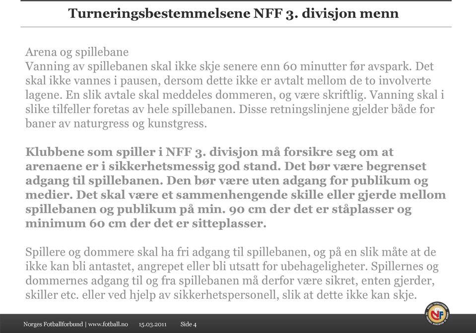 Vanning skal i slike tilfeller foretas av hele spillebanen. Disse retningslinjene gjelder både for baner av naturgress og kunstgress. Klubbene som spiller i NFF 3.