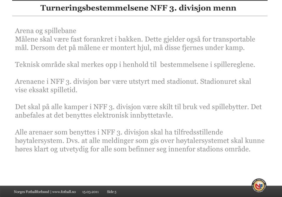 divisjon bør være utstyrt med stadionut. Stadionuret skal vise eksakt spilletid. Det skal på alle kamper i NFF 3. divisjon være skilt til bruk ved spillebytter.