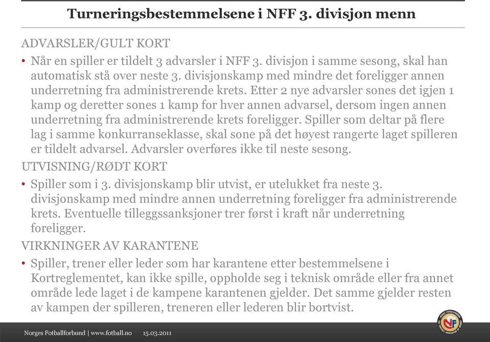 Etter 2 nye advarsler sones det igjen 1 kamp og deretter sones 1 kamp for hver annen advarsel, dersom ingen annen underretning fra administrerende krets foreligger.