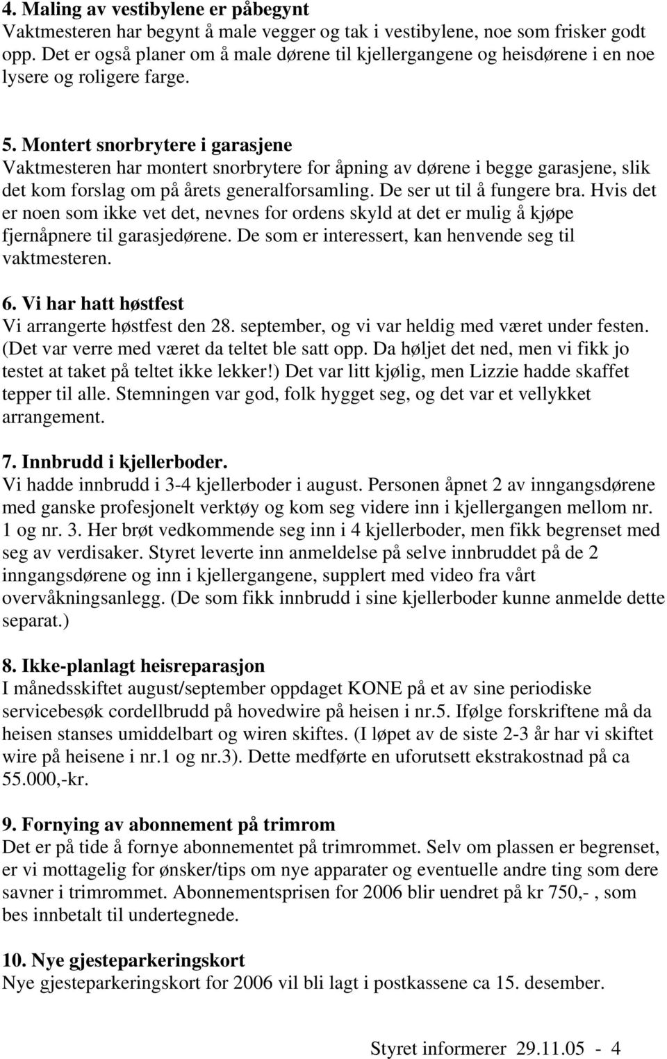 Montert snorbrytere i garasjene Vaktmesteren har montert snorbrytere for åpning av dørene i begge garasjene, slik det kom forslag om på årets generalforsamling. De ser ut til å fungere bra.