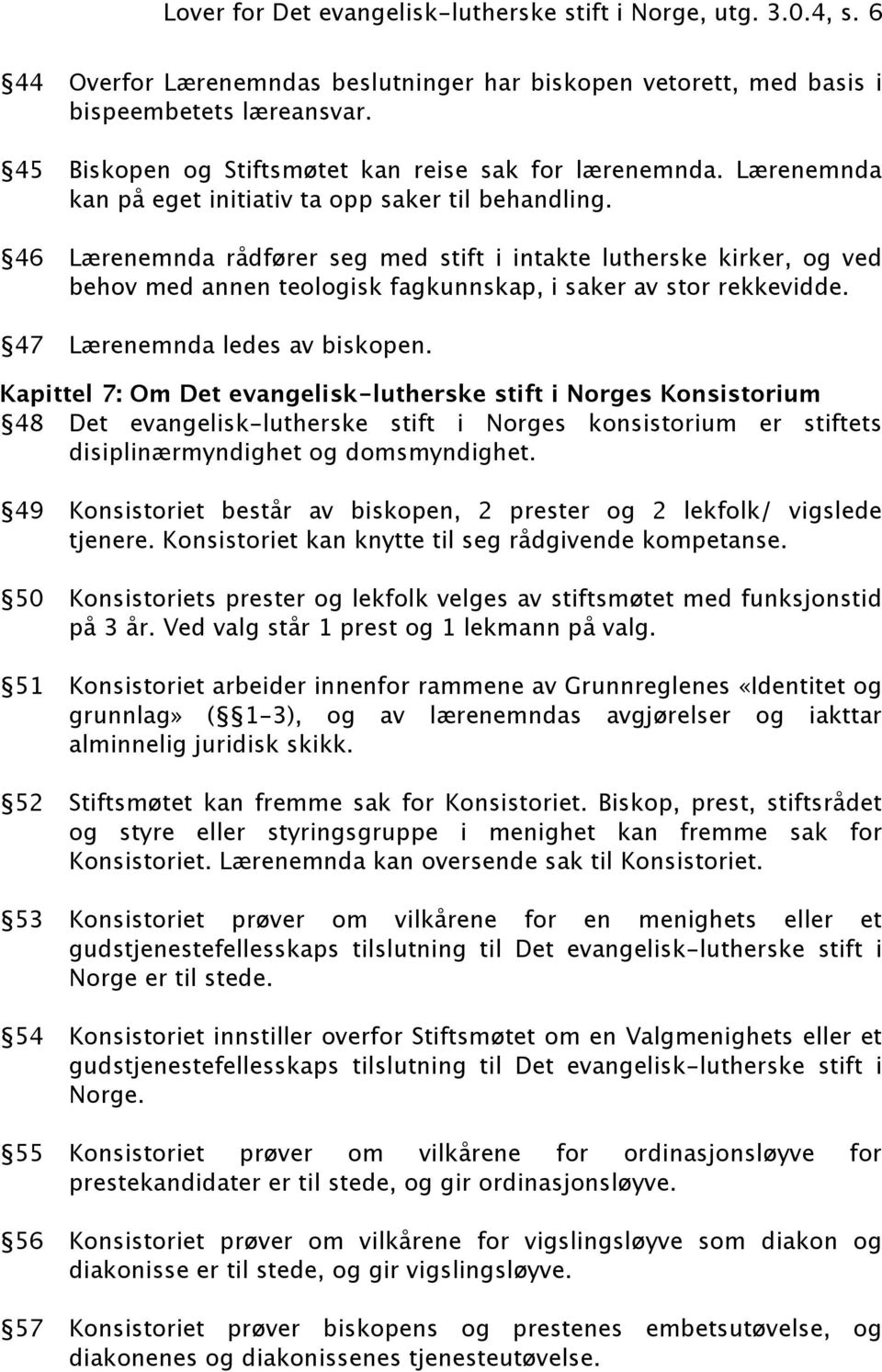 46 Lærenemnda rådfører seg med stift i intakte lutherske kirker, og ved behov med annen teologisk fagkunnskap, i saker av stor rekkevidde. 47 Lærenemnda ledes av biskopen.