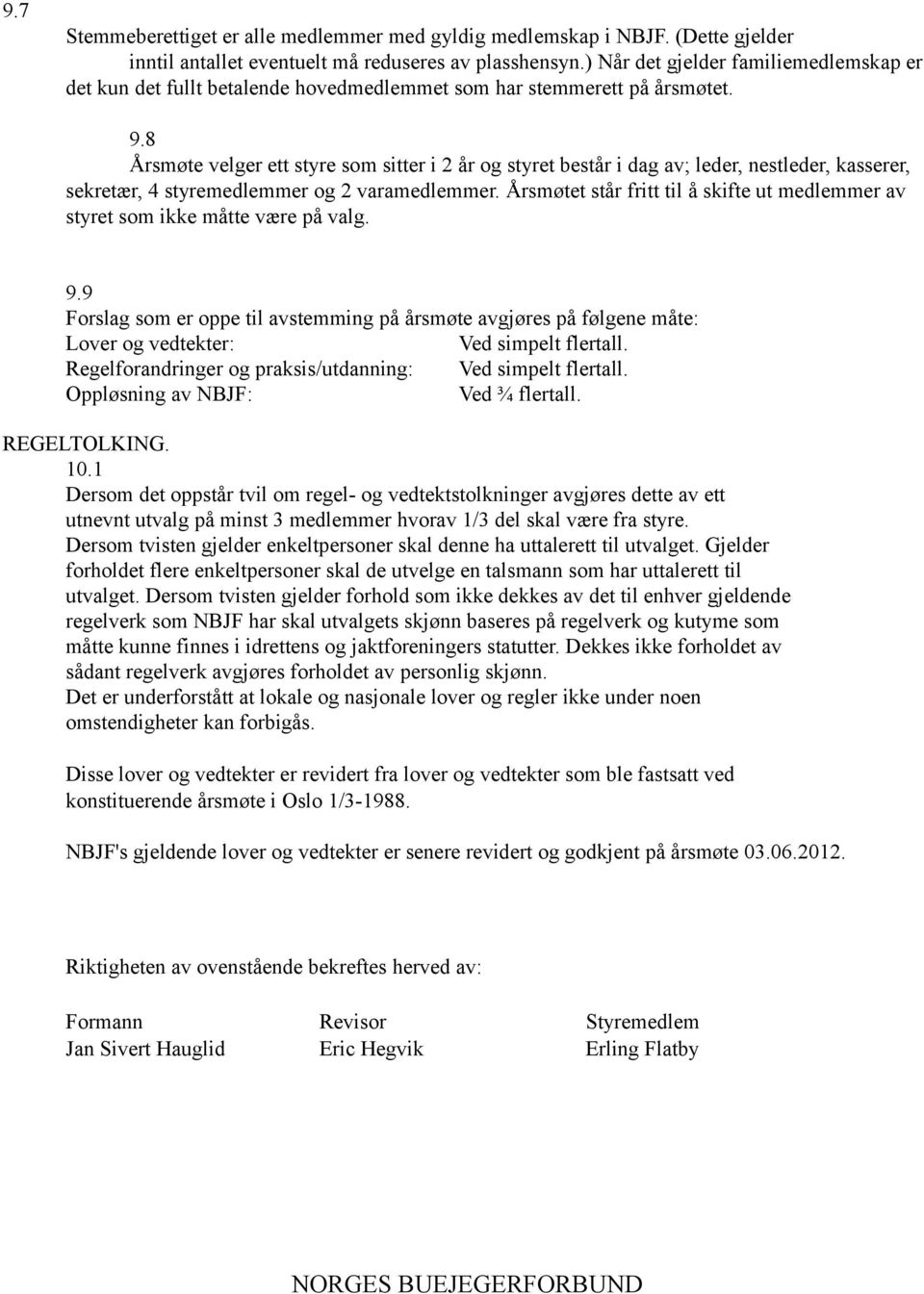 8 Årsmøte velger ett styre som sitter i 2 år og styret består i dag av; leder, nestleder, kasserer, sekretær, 4 styremedlemmer og 2 varamedlemmer.