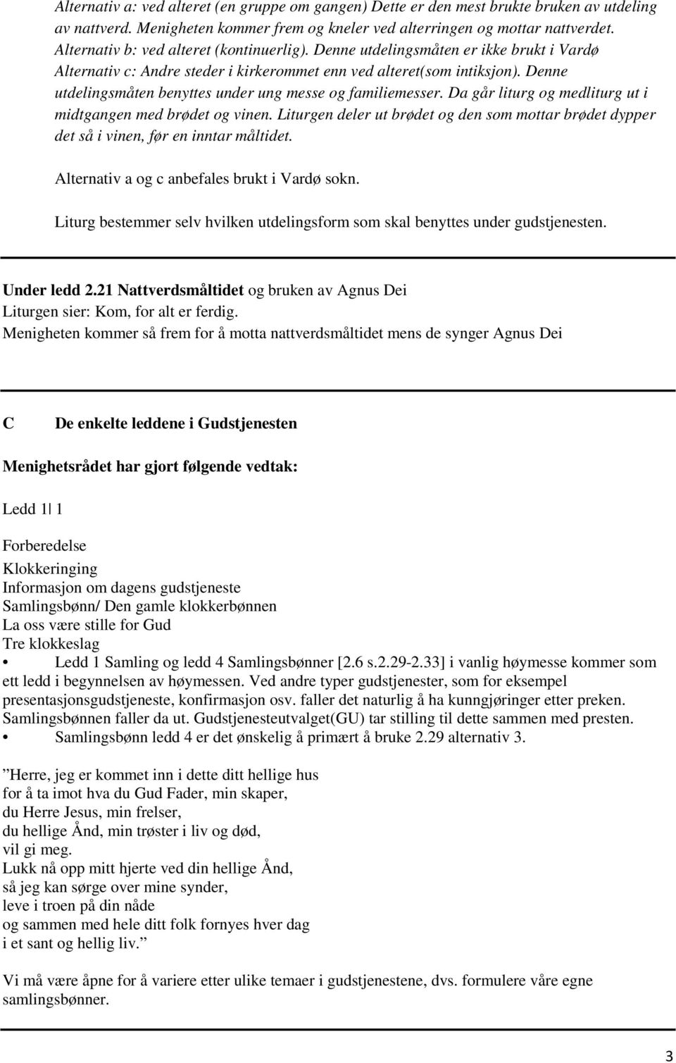 Denne utdelingsmåten benyttes under ung messe og familiemesser. Da går liturg og medliturg ut i midtgangen med brødet og vinen.