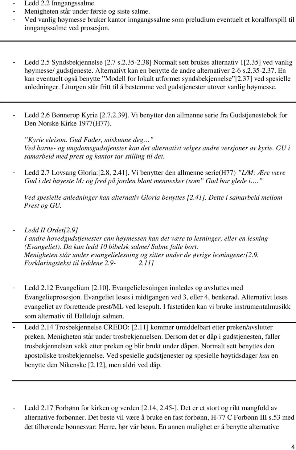 En kan eventuelt også benytte Modell for lokalt utformet syndsbekjennelse [2.37] ved spesielle anledninger. Liturgen står fritt til å bestemme ved gudstjenester utover vanlig høymesse. - Ledd 2.