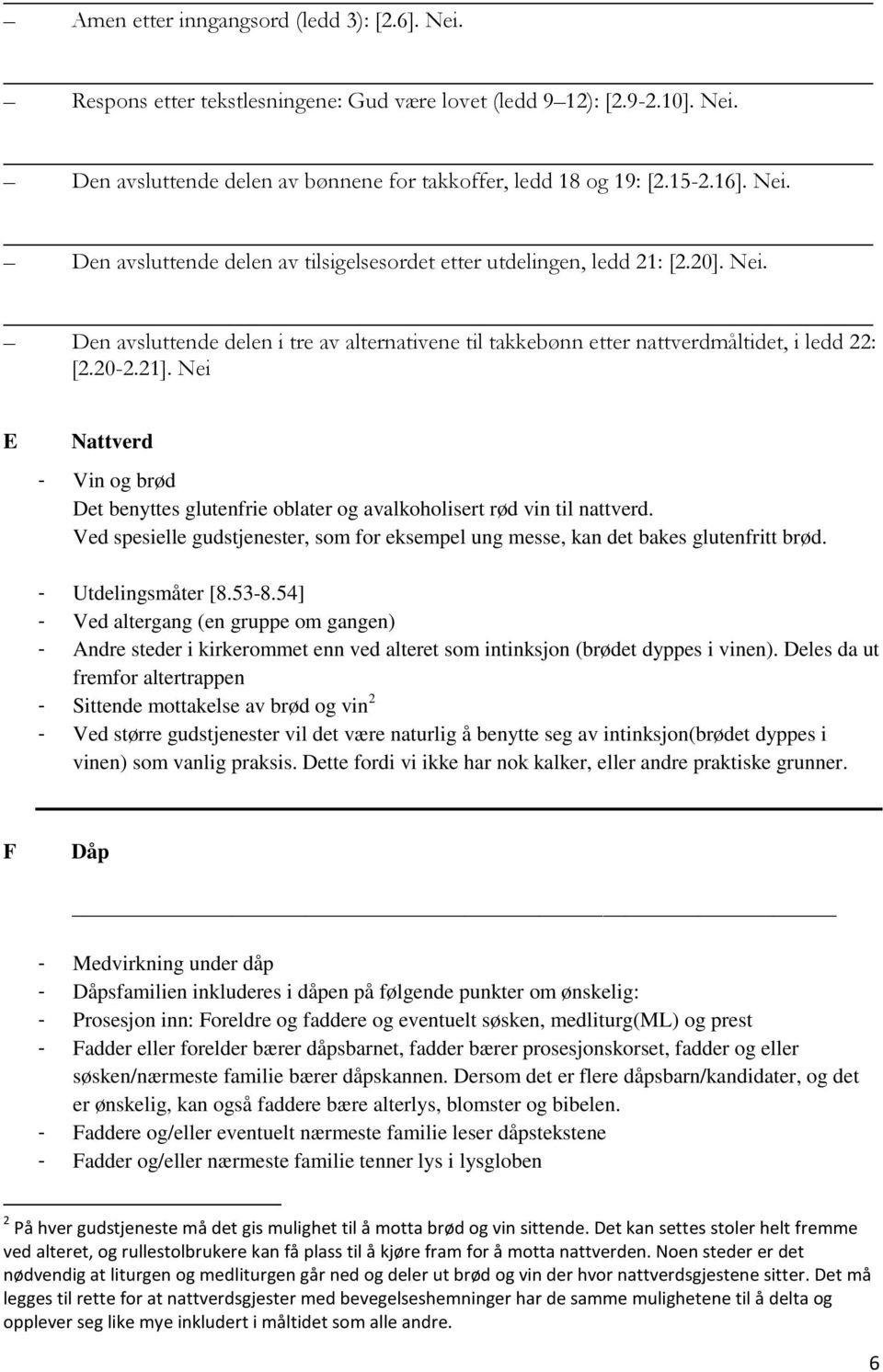 Nei E Nattverd - Vin og brød Det benyttes glutenfrie oblater og avalkoholisert rød vin til nattverd. Ved spesielle gudstjenester, som for eksempel ung messe, kan det bakes glutenfritt brød.