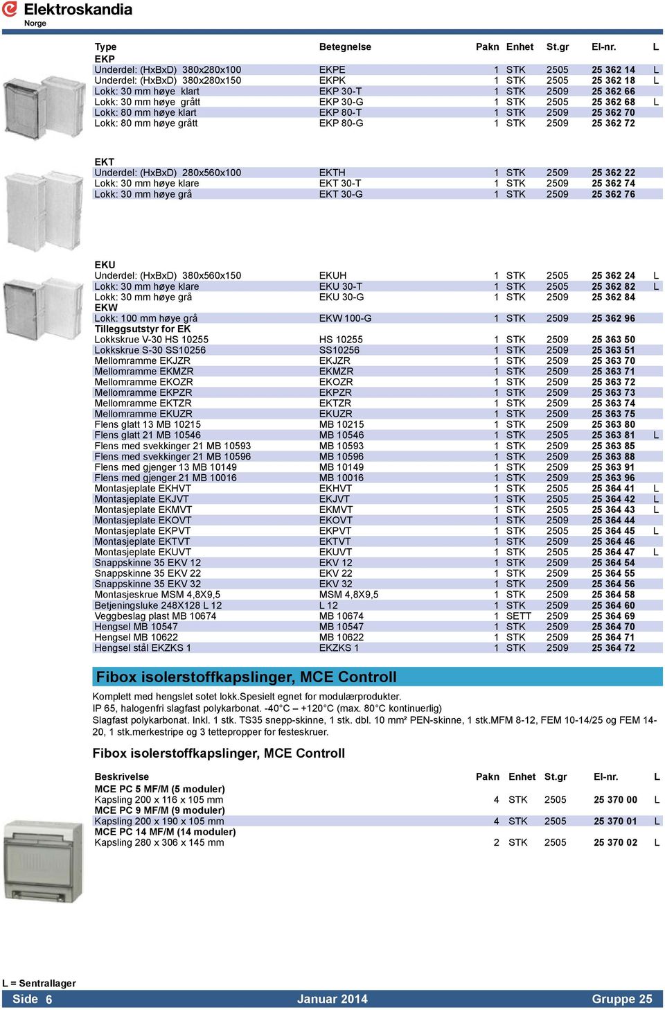 EKP 30-G 1 STK 2505 25 362 68 L Lokk: 80 mm høye klart EKP 80-T 1 STK 2509 25 362 70 Lokk: 80 mm høye grått EKP 80-G 1 STK 2509 25 362 72 EKT Underdel: (HxBxD) 280x560x100 EKTH 1 STK 2509 25 362 22