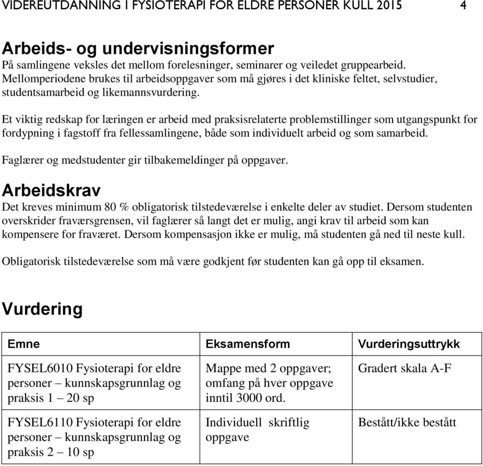 Et viktig redskap for læringen er arbeid med praksisrelaterte problemstillinger som utgangspunkt for fordypning i fagstoff fra fellessamlingene, både som individuelt arbeid og som samarbeid.